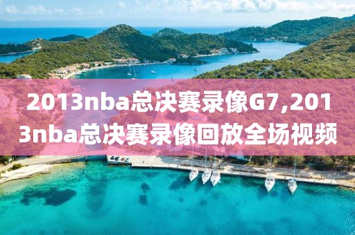 2013nba总决赛录像G7,2013nba总决赛录像回放全场视频