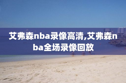 艾弗森nba录像高清,艾弗森nba全场录像回放