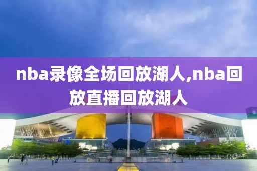 nba录像全场回放湖人,nba回放直播回放湖人