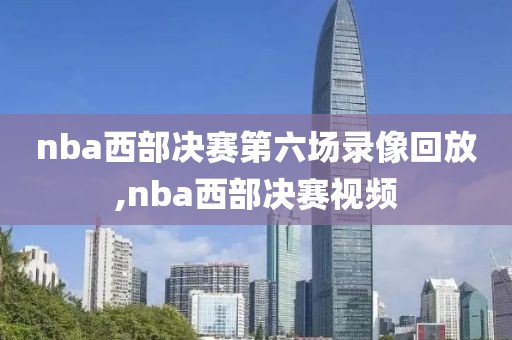 nba西部决赛第六场录像回放,nba西部决赛视频