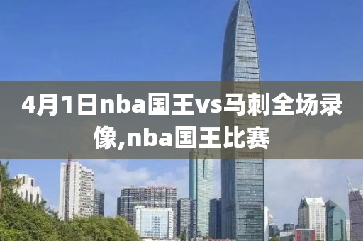 4月1日nba国王vs马刺全场录像,nba国王比赛