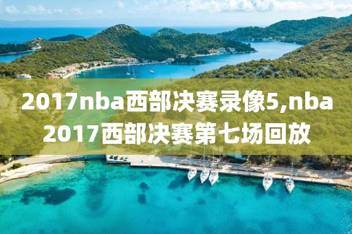 2017nba西部决赛录像5,nba2017西部决赛第七场回放