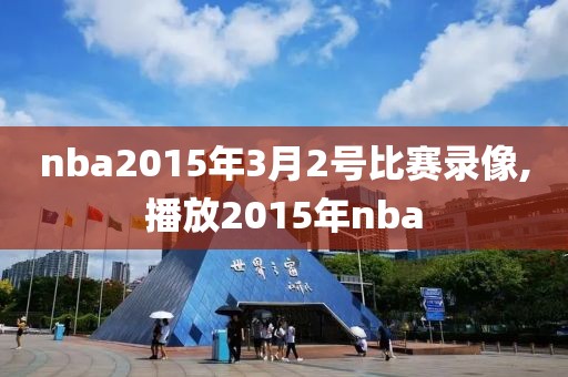 nba2015年3月2号比赛录像,播放2015年nba