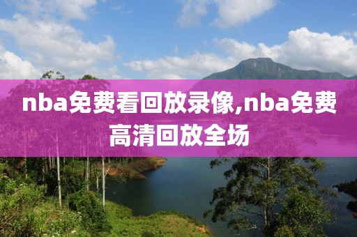 nba免费看回放录像,nba免费高清回放全场