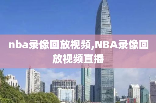 nba录像回放视频,NBA录像回放视频直播