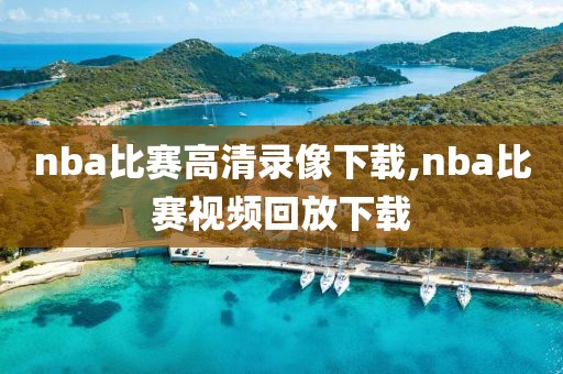 nba比赛高清录像下载,nba比赛视频回放下载