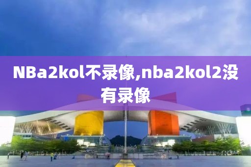 NBa2kol不录像,nba2kol2没有录像