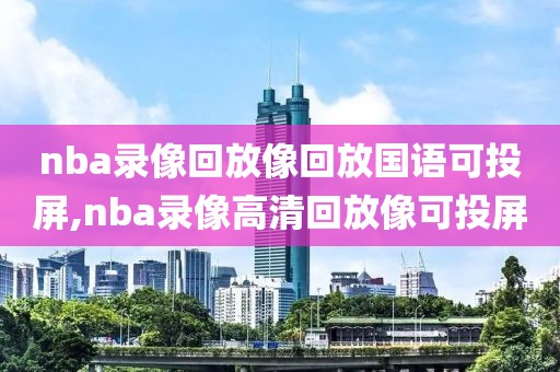 nba录像回放像回放国语可投屏,nba录像高清回放像可投屏