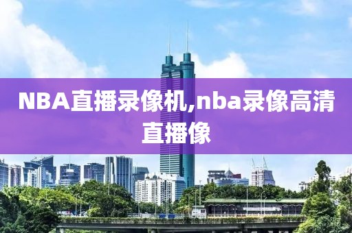 NBA直播录像机,nba录像高清直播像