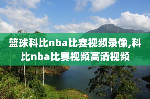 篮球科比nba比赛视频录像,科比nba比赛视频高清视频