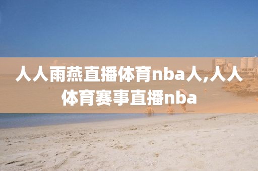 人人雨燕直播体育nba人,人人体育赛事直播nba