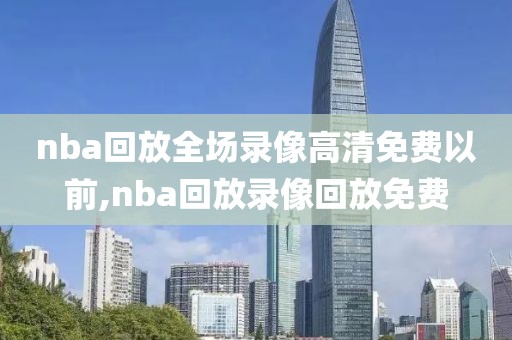 nba回放全场录像高清免费以前,nba回放录像回放免费