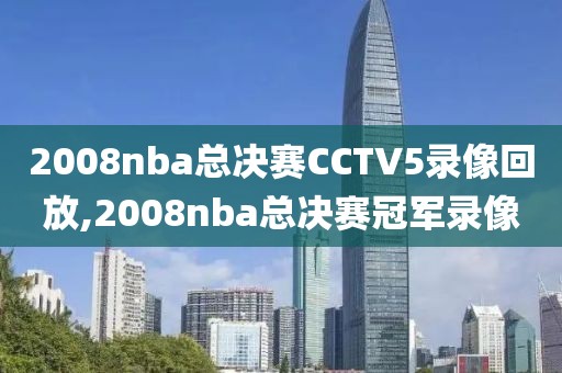 2008nba总决赛CCTV5录像回放,2008nba总决赛冠军录像