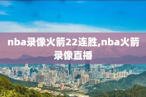 nba录像火箭22连胜,nba火箭录像直播