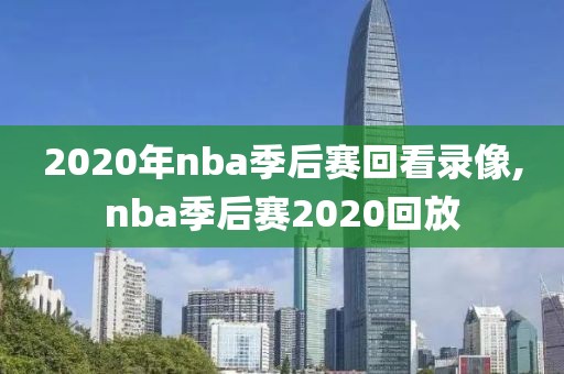 2020年nba季后赛回看录像,nba季后赛2020回放