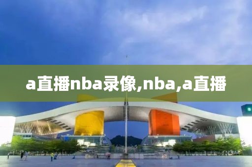 a直播nba录像,nba,a直播