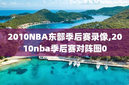 2010NBA东部季后赛录像,2010nba季后赛对阵图0