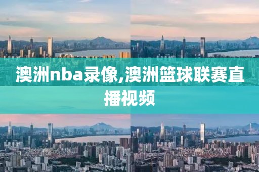 澳洲nba录像,澳洲篮球联赛直播视频