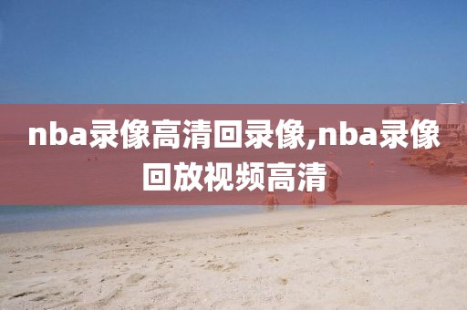 nba录像高清回录像,nba录像回放视频高清