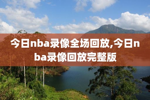 今日nba录像全场回放,今日nba录像回放完整版