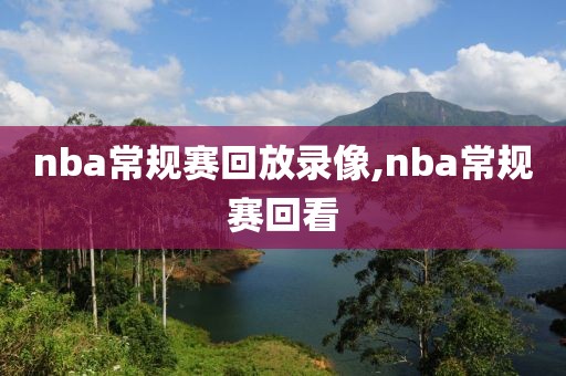 nba常规赛回放录像,nba常规赛回看