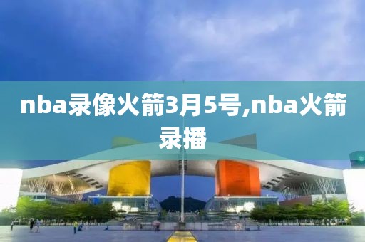 nba录像火箭3月5号,nba火箭录播