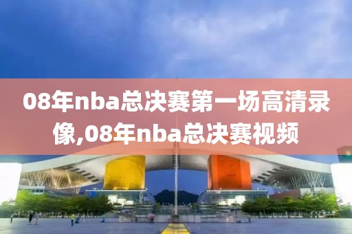 08年nba总决赛第一场高清录像,08年nba总决赛视频