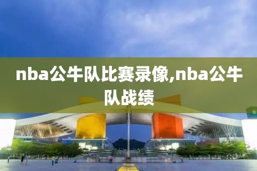 nba公牛队比赛录像,nba公牛队战绩