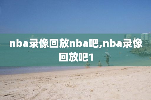 nba录像回放nba吧,nba录像回放吧1