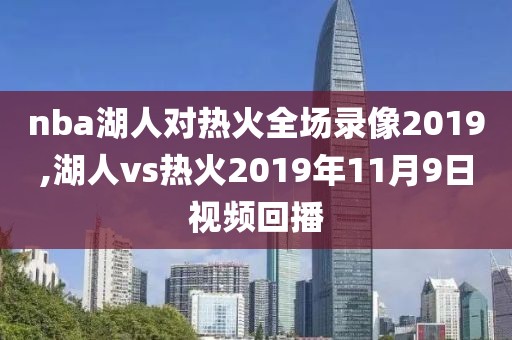 nba湖人对热火全场录像2019,湖人vs热火2019年11月9日视频回播