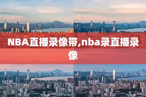 NBA直播录像带,nba录直播录像