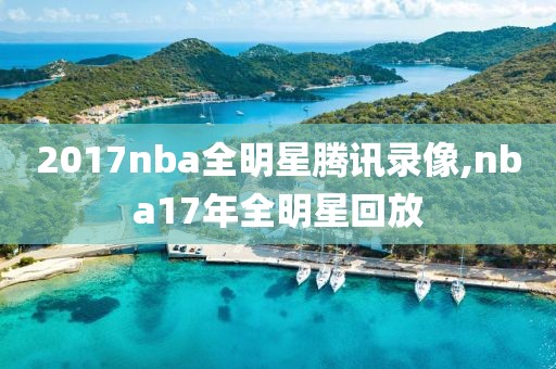 2017nba全明星腾讯录像,nba17年全明星回放