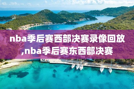 nba季后赛西部决赛录像回放,nba季后赛东西部决赛