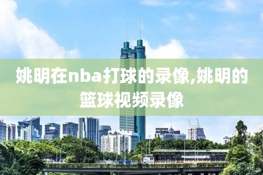 姚明在nba打球的录像,姚明的篮球视频录像