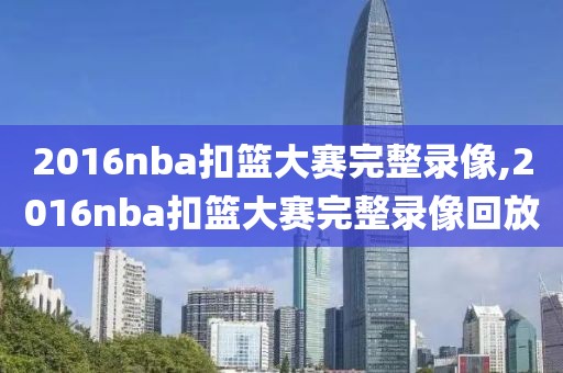 2016nba扣篮大赛完整录像,2016nba扣篮大赛完整录像回放