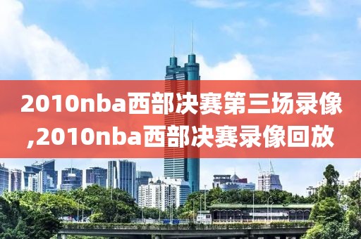 2010nba西部决赛第三场录像,2010nba西部决赛录像回放