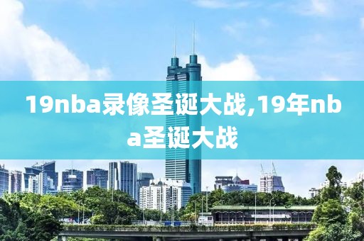 19nba录像圣诞大战,19年nba圣诞大战