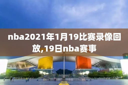 nba2021年1月19比赛录像回放,19日nba赛事