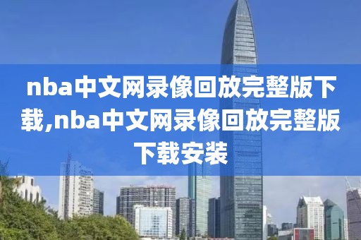 nba中文网录像回放完整版下载,nba中文网录像回放完整版下载安装