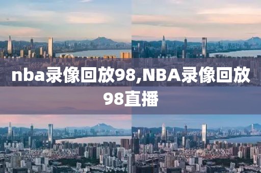 nba录像回放98,NBA录像回放98直播