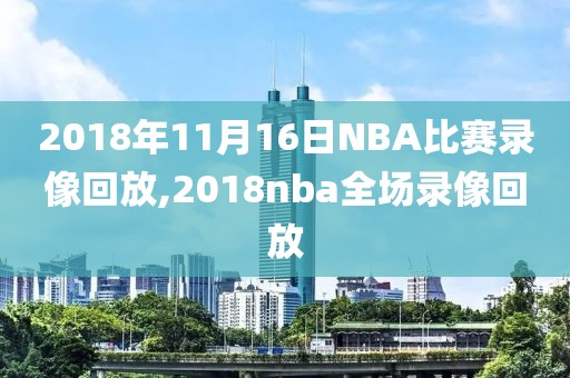 2018年11月16日NBA比赛录像回放,2018nba全场录像回放