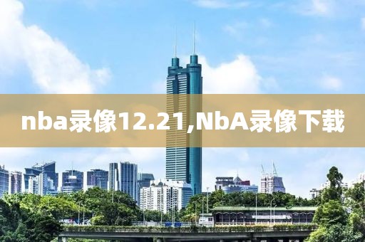 nba录像12.21,NbA录像下载