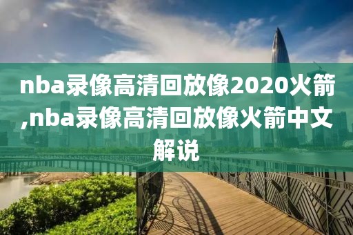 nba录像高清回放像2020火箭,nba录像高清回放像火箭中文解说