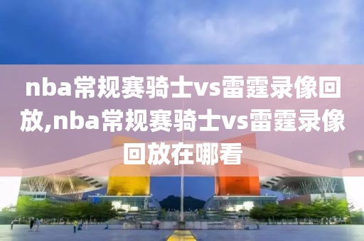 nba常规赛骑士vs雷霆录像回放,nba常规赛骑士vs雷霆录像回放在哪看