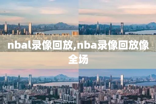 nbal录像回放,nba录像回放像全场