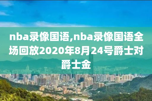 nba录像国语,nba录像国语全场回放2020年8月24号爵士对爵士金