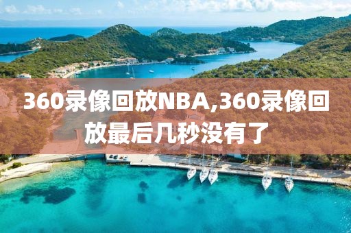 360录像回放NBA,360录像回放最后几秒没有了