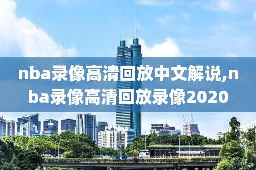 nba录像高清回放中文解说,nba录像高清回放录像2020