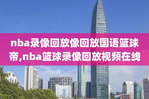 nba录像回放像回放国语篮球帝,nba篮球录像回放视频在线