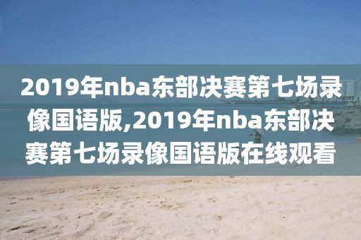 2019年nba东部决赛第七场录像国语版,2019年nba东部决赛第七场录像国语版在线观看